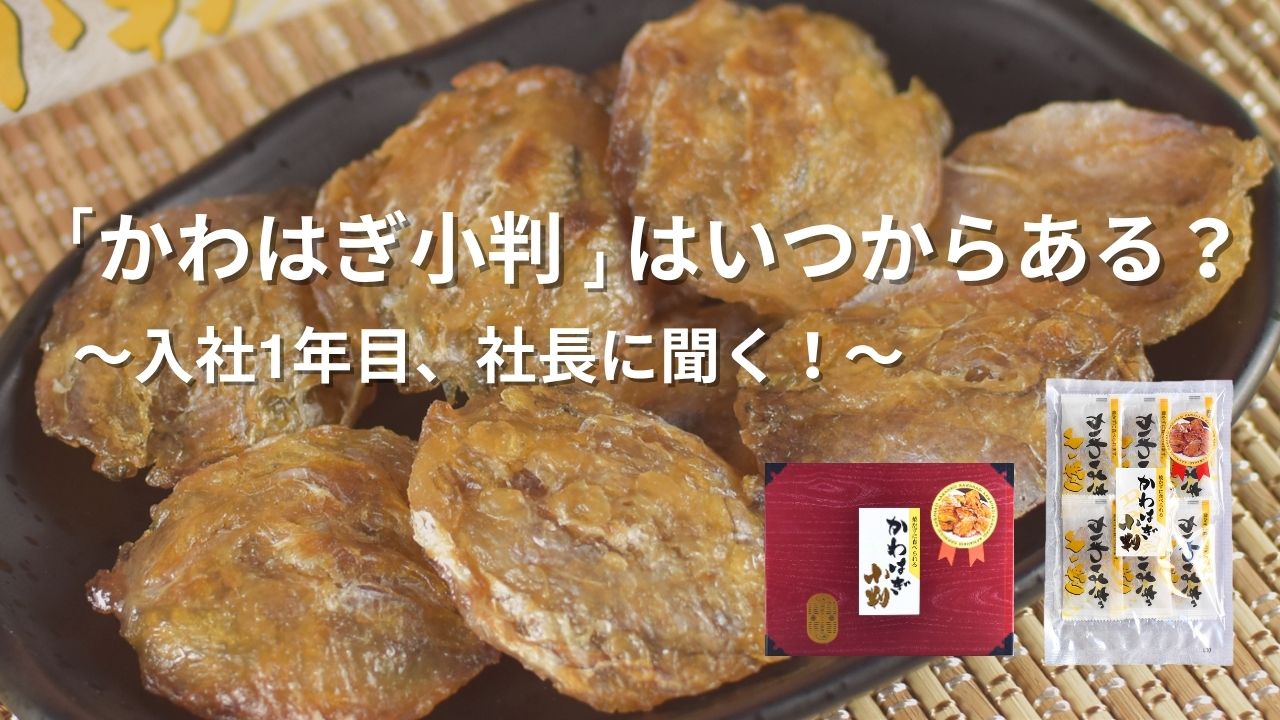 〜入社１年目、社長に聞く！〜「かわはぎ小判」っていつからあるんですか？